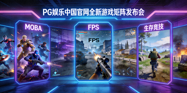 PG娱乐中国官网全新游戏矩阵发布会展示多款新游戏，包括MOBA、FPS、生存竞技等品类